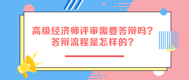 高級經濟師評審需要答辯嗎?答辯流程是怎樣的? 高級經濟師評審需要答辯嗎?答辯流程是怎樣的?