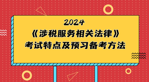 稅務(wù)師《涉稅服務(wù)相關(guān)法律》考試特點(diǎn)及2024年預(yù)習(xí)備考方法 稅務(wù)師《涉稅服務(wù)相關(guān)法律》考試特點(diǎn)及2024年預(yù)習(xí)備考方法