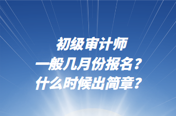 初級審計師一般幾月份報名?什么時候出簡章? 初級審計師一般幾月份報名?什么時候出簡章?