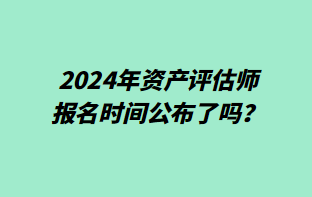 2024年資產(chǎn)評(píng)估師報(bào)名時(shí)間公布了嗎? 2024年資產(chǎn)評(píng)估師報(bào)名時(shí)間公布了嗎?