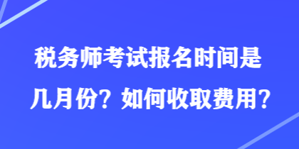 稅務師考試報名時間是幾月份?如何收取費用? 稅務師考試報名時間是幾月份?如何收取費用?