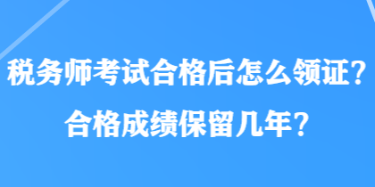 稅務師考試合格后怎么領證？合格成績保留幾年？