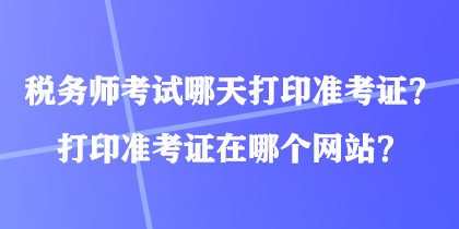 稅務師考試哪天打印準考證?打印準考證在哪個網站? 稅務師考試哪天打印準考證?打印準考證在哪個網站?