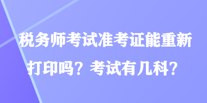 稅務師考試準考證能重新打印嗎?考試有幾科? 稅務師考試準考證能重新打印嗎?考試有幾科?