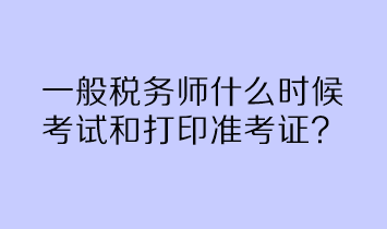一般稅務師什么時候考試和打印準考證? 一般稅務師什么時候考試和打印準考證?