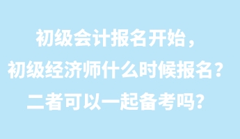 初級會計報名開始,初級經(jīng)濟師什么時候報名?二者可以一起備考嗎? 初級會計報名開始,初級經(jīng)濟師什么時候報名?二者可以一起備考嗎?