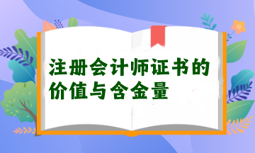 注冊(cè)會(huì)計(jì)師證書的價(jià)值與含金量 注冊(cè)會(huì)計(jì)師證書的價(jià)值與含金量