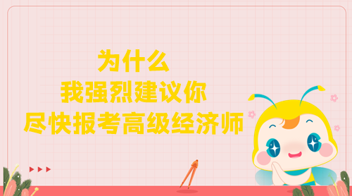 為什么我強(qiáng)烈建議你盡快報(bào)考高級(jí)經(jīng)濟(jì)師? 為什么我強(qiáng)烈建議你盡快報(bào)考高級(jí)經(jīng)濟(jì)師?
