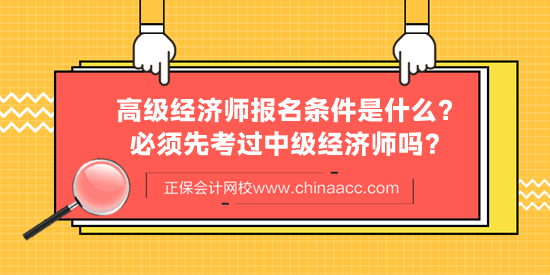 高級經濟師報名條件是什么?必須先考過中級經濟師嗎? 高級經濟師報名條件是什么?必須先考過中級經濟師嗎?