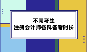 不同考生注冊會計師各科備考時長 不同考生注冊會計師各科備考時長