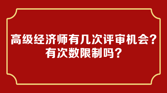 高級經濟師有幾次評審機會? 高級經濟師有幾次評審機會?