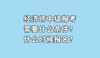 經濟師中級報考需要什么條件?什么時候報名? 經濟師中級報考需要什么條件?什么時候報名?