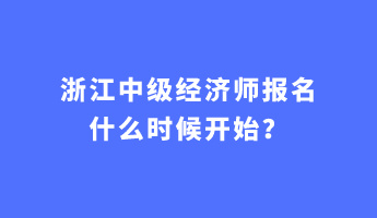 浙江中級經濟師報名什么時候開始？
