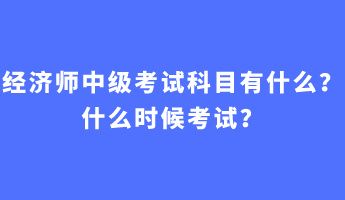 經濟師中級考試科目有什么?什么時候考試? 經濟師中級考試科目有什么?什么時候考試?