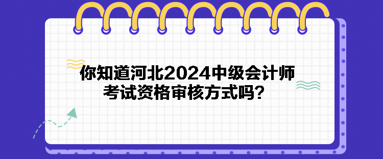 你知道河北2024中級(jí)會(huì)計(jì)師考試資格審核方式嗎? 你知道河北2024中級(jí)會(huì)計(jì)師考試資格審核方式嗎?
