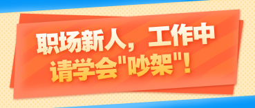 職場新人,工作中請學會_吵架_! 職場新人,工作中請學會_吵架_!