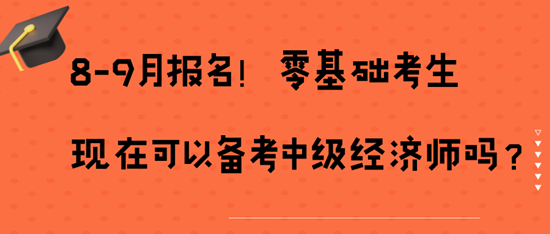 8-9月報(bào)名!零基礎(chǔ)考生現(xiàn)在可以備考中級(jí)經(jīng)濟(jì)師嗎? 8-9月報(bào)名!零基礎(chǔ)考生現(xiàn)在可以備考中級(jí)經(jīng)濟(jì)師嗎?