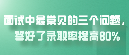 面試中最常見的三個問題,答好了錄取率提高80% 面試中最常見的三個問題,答好了錄取率提高80%