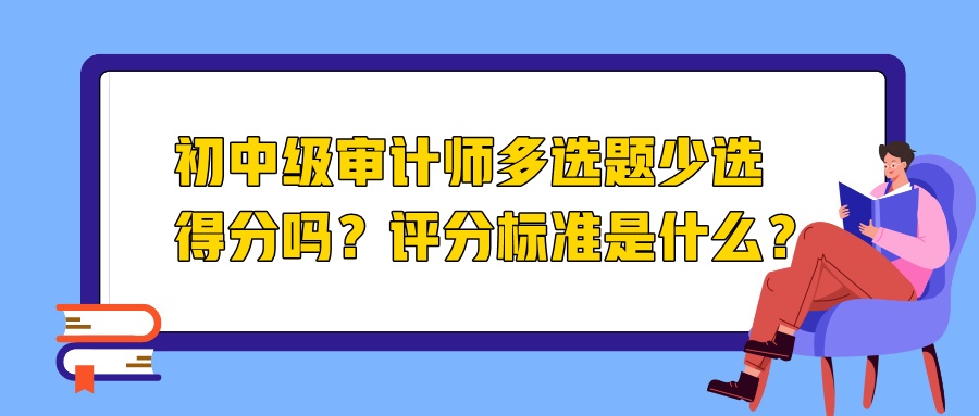 初中級審計師多選題少選得分嗎？評分標準是什么？