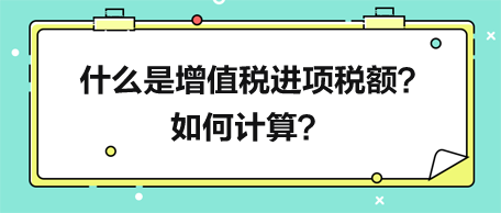 什么是增值稅進項稅額？如何計算？