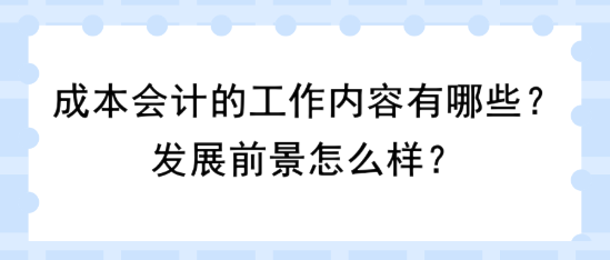 成本會計的工作內容有哪些？發展前景怎么樣？