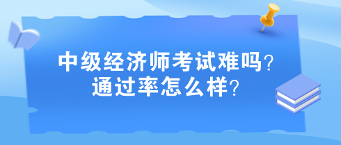 中級(jí)經(jīng)濟(jì)師考試難嗎?通過率怎么樣? 中級(jí)經(jīng)濟(jì)師考試難嗎?通過率怎么樣?