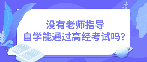 沒有老師指導 自學能通過高級經濟師考試嗎? 沒有老師指導 自學能通過高級經濟師考試嗎?
