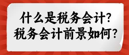 什么是稅務會計?稅務會計前景如何? 什么是稅務會計?稅務會計前景如何?