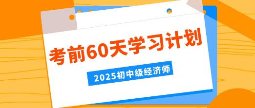 2025年初中級經濟師考前60天學習計劃！